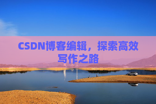 CSDN博客编辑，探索高效写作之路