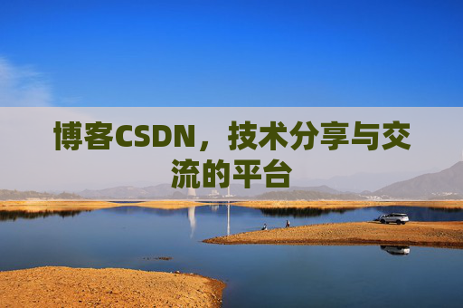 博客CSDN，技术分享与交流的平台